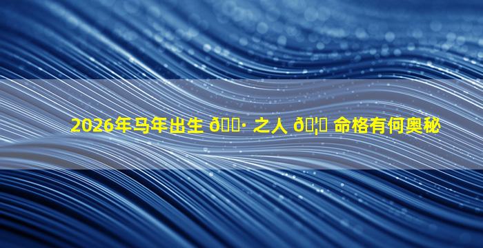 2026年马年出生 🌷 之人 🦄 命格有何奥秘